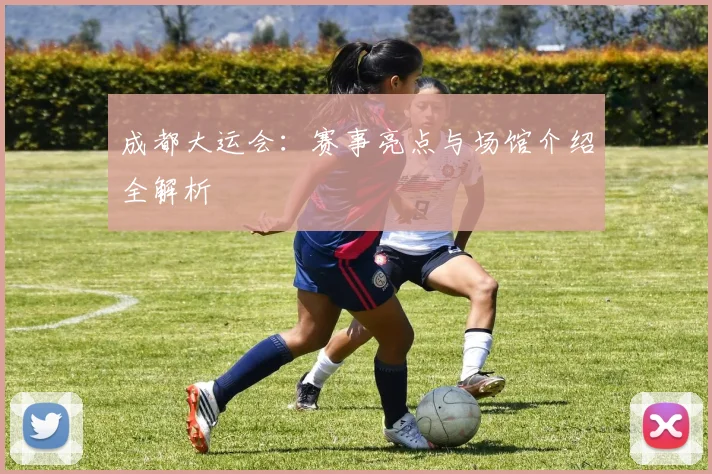 成都大运会:赛事亮点与场馆介绍全解析