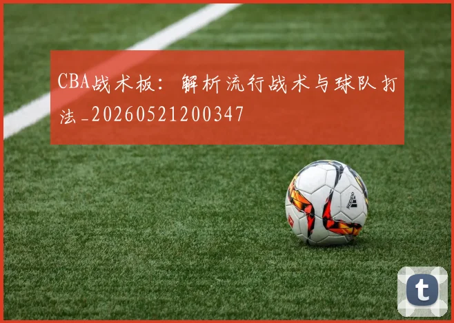 CBA战术板:解析流行战术与球队打法_20260521200347
