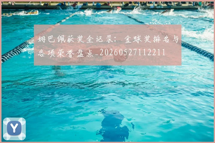 姆巴佩获奖全记录：金球奖排名与各项荣誉盘点_20260527112211
