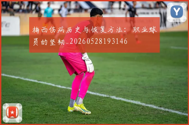 梅西伤病历史与恢复方法:职业球员的坚韧_20260528193146