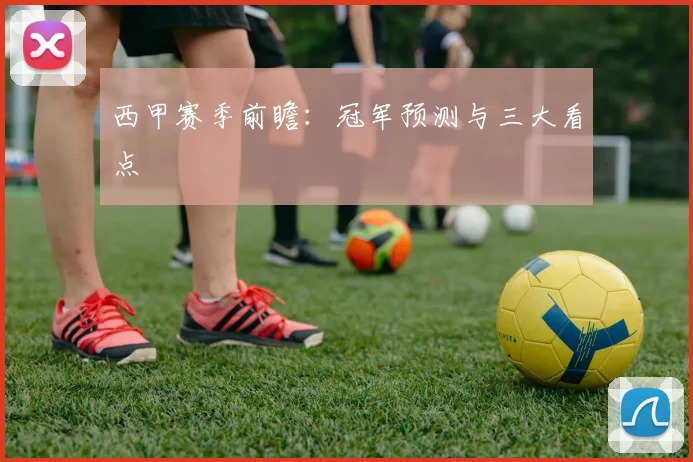 西甲赛季前瞻：冠军预测与三大看点