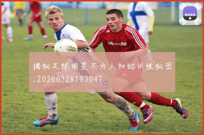 揭秘足球明星不为人知的训练秘密_20260528193047