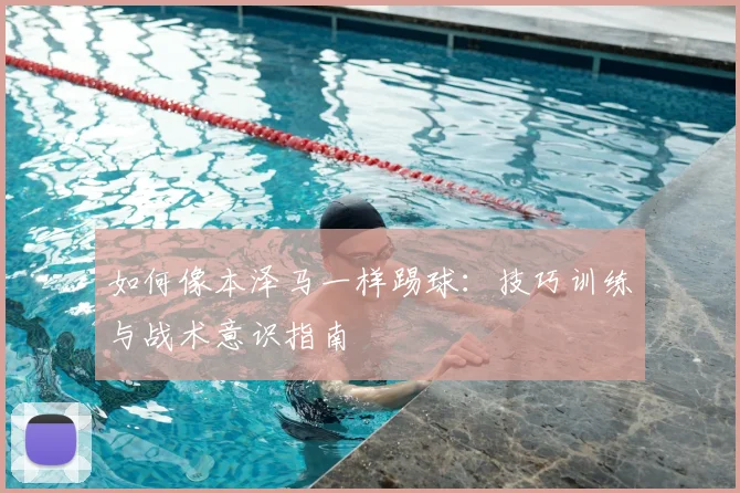 如何像本泽马一样踢球：技巧训练与战术意识指南