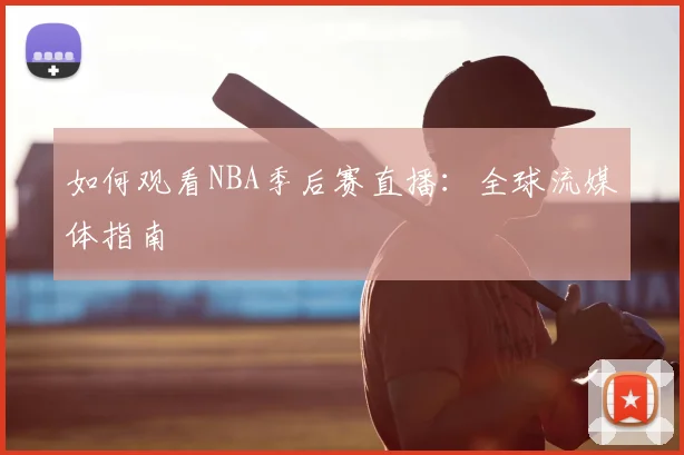 如何观看NBA季后赛直播：全球流媒体指南