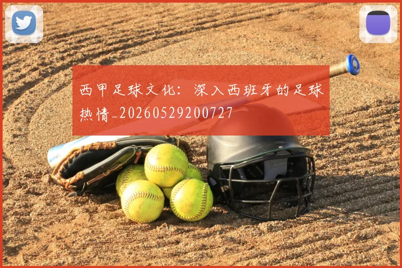 西甲足球文化：深入西班牙的足球热情_20260529200727