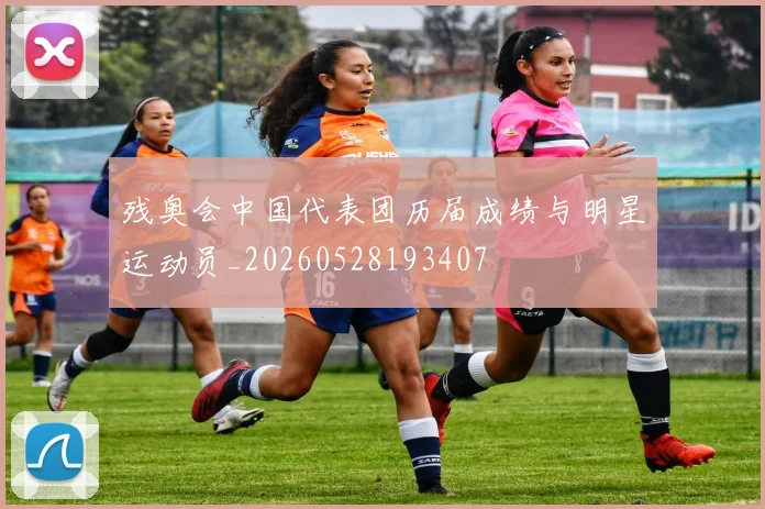 残奥会中国代表团历届成绩与明星运动员_20260528193407