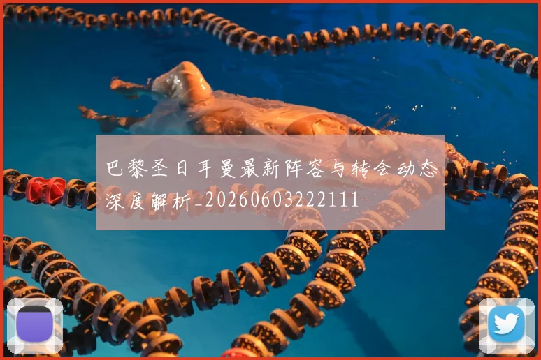 巴黎圣日耳曼最新阵容与转会动态深度解析_20260603222111