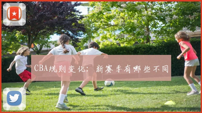 CBA规则变化：新赛季有哪些不同