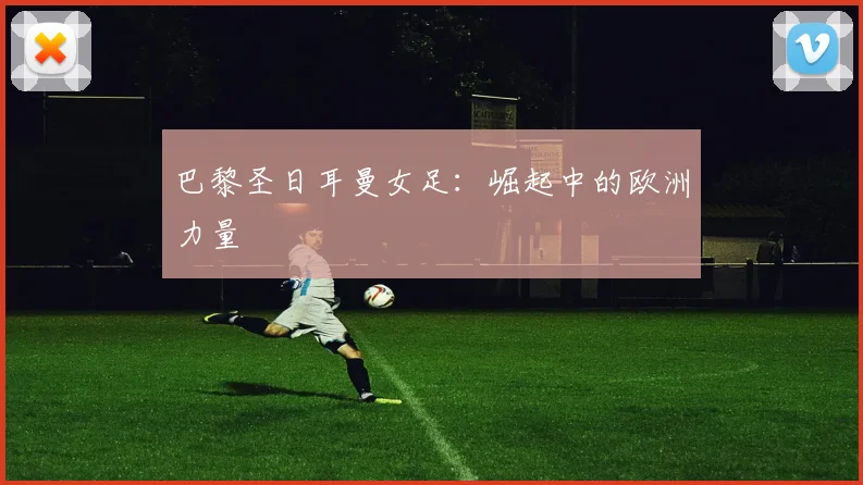 巴黎圣日耳曼女足：崛起中的欧洲力量