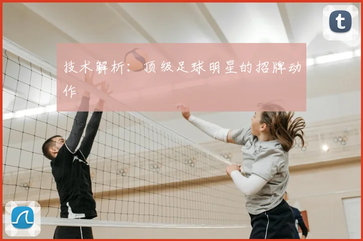 技术解析：顶级足球明星的招牌动作