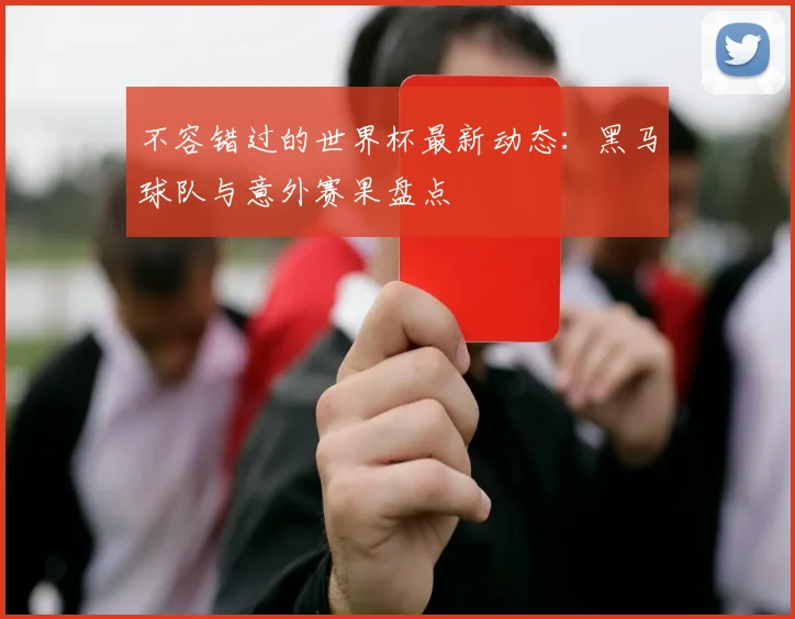 不容错过的世界杯最新动态：黑马球队与意外赛果盘点