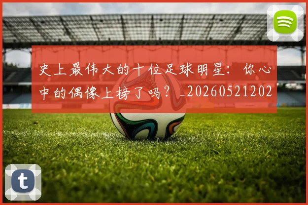 史上最伟大的十位足球明星:你心中的偶像上榜了吗?_20260521202247