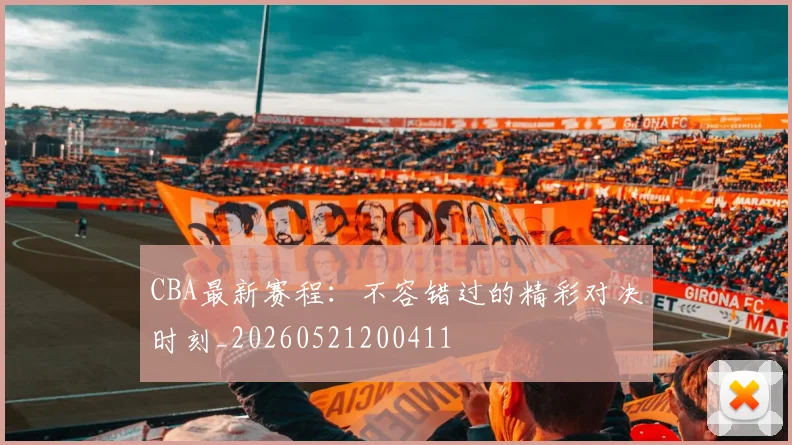 CBA最新赛程:不容错过的精彩对决时刻_20260521200411