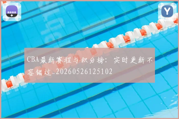 CBA最新赛程与积分榜:实时更新不容错过_20260526125102