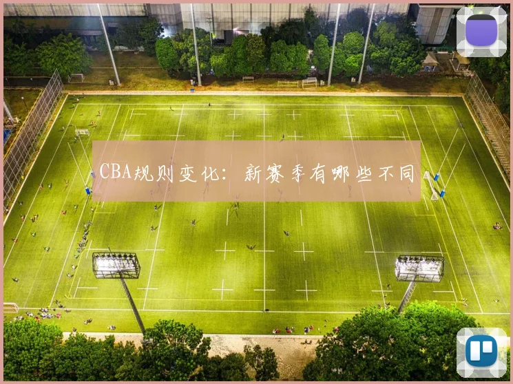CBA规则变化:新赛季有哪些不同