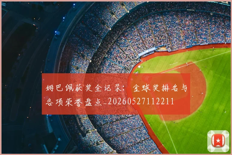 姆巴佩获奖全记录:金球奖排名与各项荣誉盘点_20260527112211